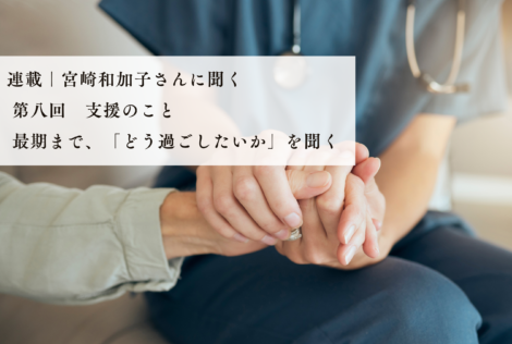 支援のこと｜最期に近い時間にも、「どう過ごしたいか」を聞く